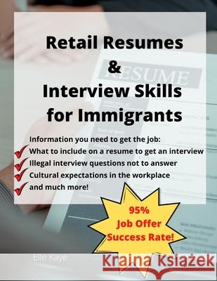 Retail Resumes & Interview Skills for Immigrants!: ESL Learner Tools That Work! Elle Kaye 9781521202715