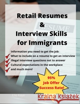 Retail Resumes & Interview Skills for Immigrants!: ESL Learner Tools That Work! Elle Kaye 9781521202715