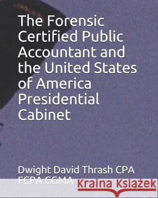 The Forensic Certified Public Accountant and the United States of America Presidential Cabinet Dwight David Thras 9781521217733