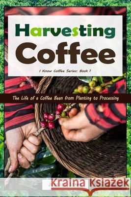 Harvesting Coffee: The Life of a Coffee Bean from Planting to Processing Jessica Simms 9781521218303 Independently Published