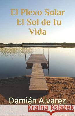 El Plexo Solar, el Sol de tu Vida Alvarez, Damián 9781521241035 Independently Published