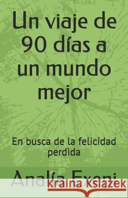 Un viaje de 90 días a un mundo mejor: En busca de la felicidad perdida. Exeni, Analia 9781521243398 Independently Published