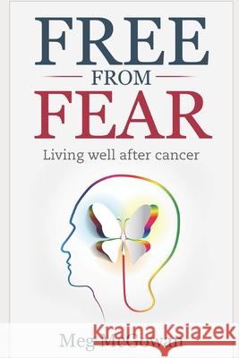 Free From Fear: Living well after cancer Meg McGowan 9781521249376