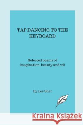 Tap Dancing to the Keyboard: Selected poems of imagination, beauty and wit Sher, Les 9781521250280