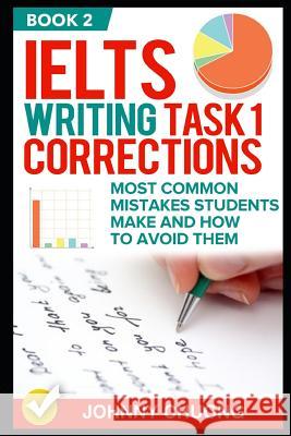 Ielts Writing Task 1 Corrections: Most Common Mistakes Students Make and How to Avoid Them (Book 2) Johnny Chuong 9781521284605 Independently Published
