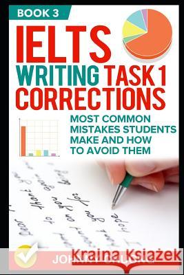 Ielts Writing Task 1 Corrections: Most Common Mistakes Students Make and How to Avoid Them (Book 3) Johnny Chuong 9781521284643 Independently Published