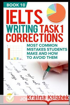 Ielts Writing Task 1 Corrections: Most Common Mistakes Students Make and How to Avoid Them (Book 10) Johnny Chuong 9781521285343 Independently Published