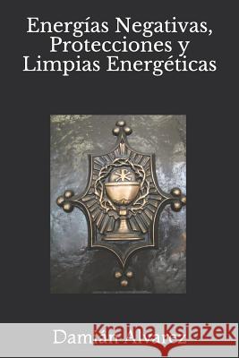 Energías Negativas, Protecciones y Limpias Energéticas Alvarez, Damián 9781521292136 Independently Published