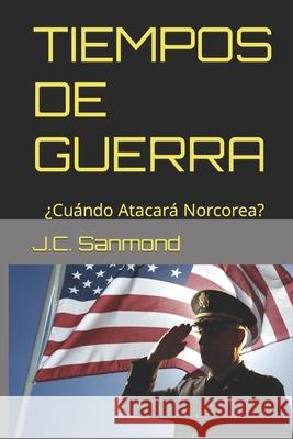 Tiempos de Guerra: ¿Cuándo Atacará Norcorea? J C Sanmond 9781521294109 Independently Published