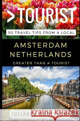 Greater Than a Tourist - Amsterdam Netherlands: 50 Travel Tips from a Local Greater Than a Tourist Julianna Smolenski  9781521298619 Independently Published