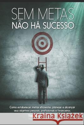 Sem Metas não há sucesso: como estabelecer metas eficientes, planejar e alcançar seus objetivos pessoais, profissionais e financeiros Da Silva, Thiago Cedrez 9781521303238 Independently Published