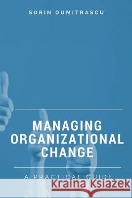 Managing Organizational Change: A Practical Guide Sorin Dumitrascu 9781521314364