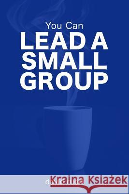 You Can Lead a Small Group: The First Six Weeks David Rudd 9781521317549 Independently Published