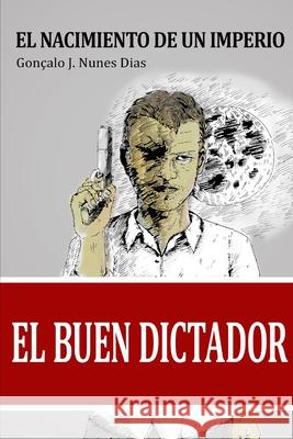 El Buen Dictador: El Nacimiento del Imperio Gonçalo J Nunes Dias 9781521323137