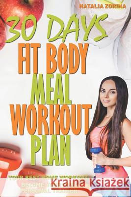 30 Days Fit Body Meal and Workout Plan: Become Your Own Personal Trainer, Your Best Home Workout Guide Natalia Zorina 9781521338711