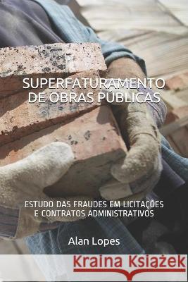 Superfaturamento de Obras Públicas: Estudo Das Fraudes Em Licitações E Contratos Administrativos Lopes, Alan 9781521348536 Independently Published