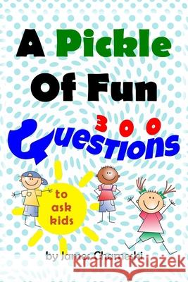 A Pickle of Fun: 300 questions to ask kids James Charneski 9781521361504 Independently Published