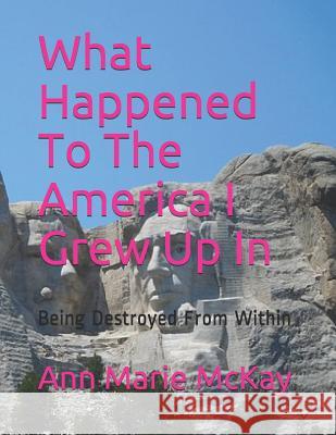 What Happened to the America I Grew Up in: Being Destroyed from Within Ann Marie McKay 9781521362334