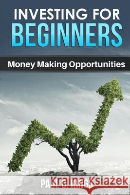 Investing for Beginners: Money Making Opportunities Paul D. Kings 9781521370421 Independently Published