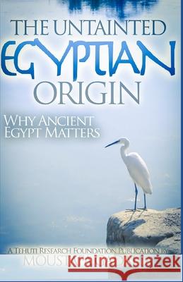 The Untainted Egyptian Origin: Why Ancient Egypt Matters Moustafa Gadalla 9781521374276 Independently Published