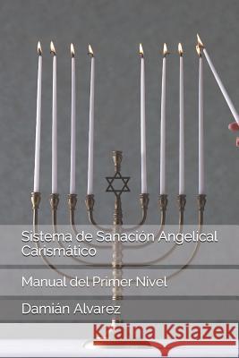 Sistema de Sanación Angelical Carismático: Manual del Primer Nivel Alvarez, Damian 9781521385289 Independently Published