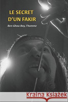 Le Secret d'Un Fakir: Ben-Ghou-Bey, l'Homme Jean Luc Goubet 9781521397411