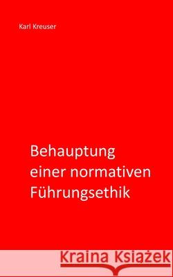 Behauptung einer normativen Führungsethik Kreuser, Karl 9781521403631 Independently Published