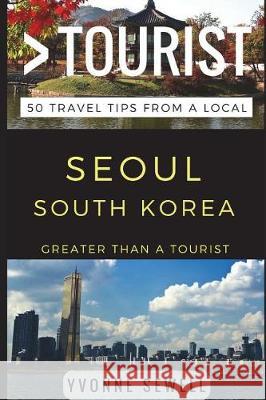 Greater Than a Tourist - Seoul South Korea: 50 Travel Tips from a Local Greater Than a. Tourist Yvonne Sewell 9781521404508 Independently Published