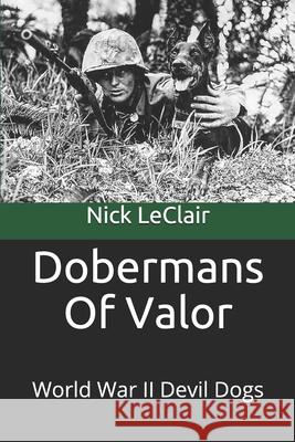 Dobermans Of Valor: World War II Devil Dogs Nick LeClair, Nick LeClair 9781521406519