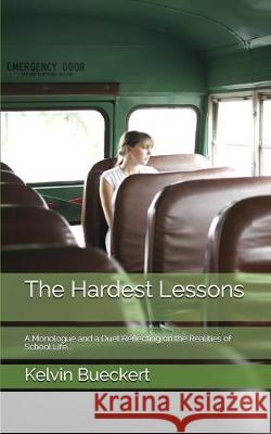 The Hardest Lessons: A Monologue and a Duet Reflecting on the Realities of School Life... Kelvin Bueckert 9781521408674