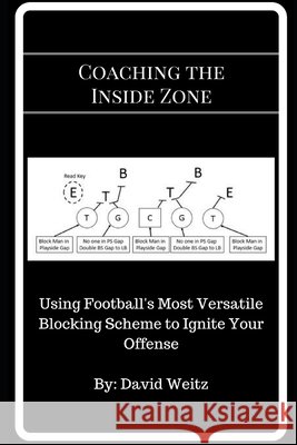 Coaching the Inside Zone: Using Football's Most Versatile Blocking Scheme to Ignite Your Offense David Weitz 9781521419359