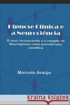 Hipnose Clínica e a Neurociência: O novo inconsciente e o resgate da Neuroipnose como psicoterapia científica Araújo, Marcelo 9781521421659 Independently Published
