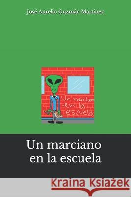 Un marciano en la escuela Jose Aurelio Guzma Jose Aurelio Guzma Jose Aurelio Guzma 9781521430651 Independently Published