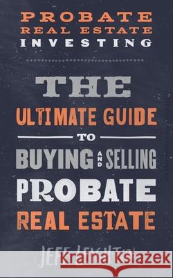Probate Real Estate Investing: The Ultimate Guide To Buying And Selling Probate Real Estate Jeff Leighton 9781521443996 Independently Published