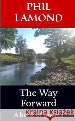 The Way Forward: A book of poems Phil Lamond 9781521463697 Independently Published
