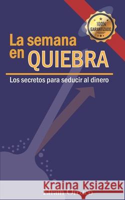 La Semana En Quiebra: Los secretos para seducir al dinero Efra Orozc 9781521467688 Independently Published