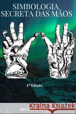 Simbologia Secreta das Mãos: A magia dos gestos Ricardo Max 9781521473498
