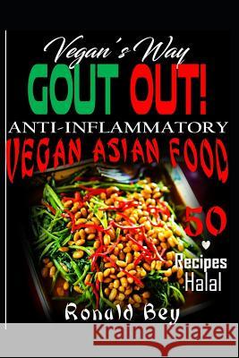 Anti-Inflammatory: Gout Out - Vegan's Way- 50 Recipes- Halal: Vegan Asian Food Ronald Bey 9781521473665