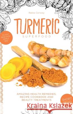 Turmeric Superfood: Amazing Health Remedies, Cookbook Recipes, and Beauty Treatments Reese Conway 9781521491072 Independently Published