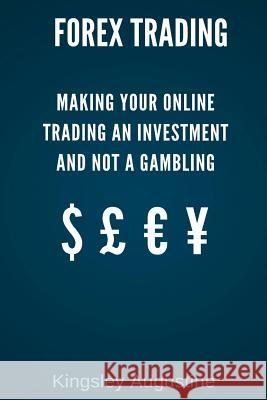 Forex Trading: Making Your Online Trading an Investment and not a Gambling Kingsley Augustine 9781521491348 Independently Published