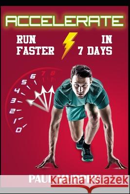 Accelerate: Run Faster in 7 Days Paul Murphy 9781521502020 Independently Published