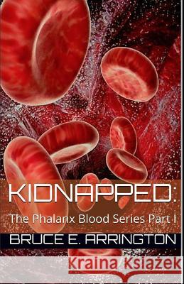 Kidnapped: The Phalanx Blood Series Part I Bruce E. Arrington 9781521506561