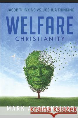 Welfare Christianity: Jacob Thinking vs. Joshua Thinking Mark A. Cornelius 9781521514160