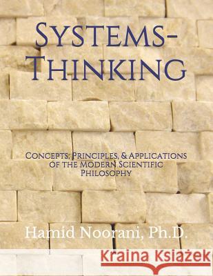 Systems-Thinking: Concepts, Principles, & Applications of the Modern Scientific Philosophy Ph. D. Hamid Noorani 9781521519103 Independently Published