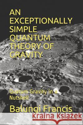 An Exceptionally Simple Quantum Theory of Gravity: Quatum Gravity in a Nutshell Balungi Francis 9781521543054 Independently Published