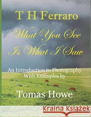 What You See Is What I Saw: An Intro to Photography Tomas Howe Th Ferraro 9781521548790 Independently Published