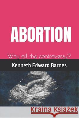 Abortion: Why all the controversy? Barnes, Kenneth Edward 9781521549315