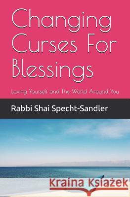 Changing Curses For Blessings: Loving Yourself and The World Around You Rabbi Simcha Weinberg Rabbi Shai Specht-Sandler 9781521555286