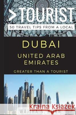 Greater Than a Tourist Dubai United Arab Emirates: 50 Travel Tips from a Local Greater Than a Tourist, Wajiha S Khan 9781521559109 Independently Published