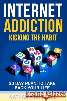 Internet Addiction: Kicking the Habit: 30 Day Plan To Take Back Your Life Nathan Driskel 9781521560174 Independently Published